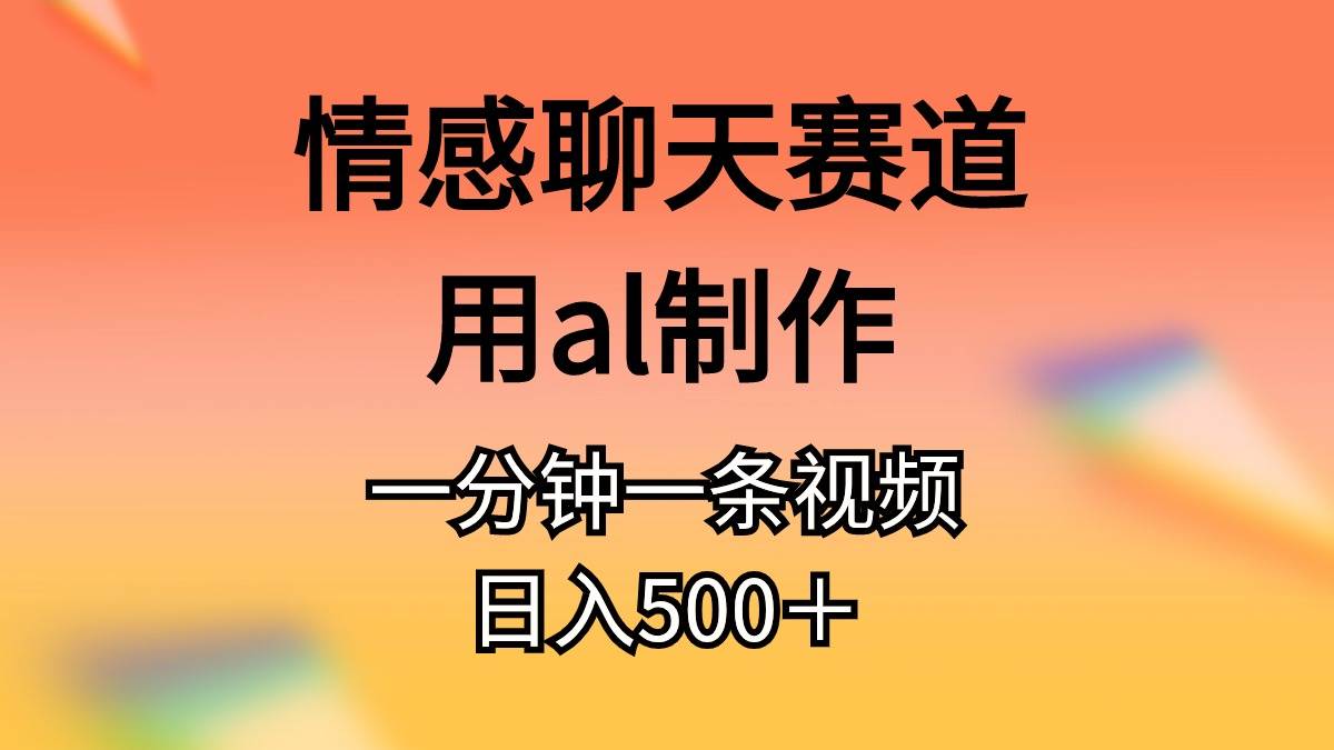 情感聊天赛道用al制作一分钟一条视频日入500＋插图