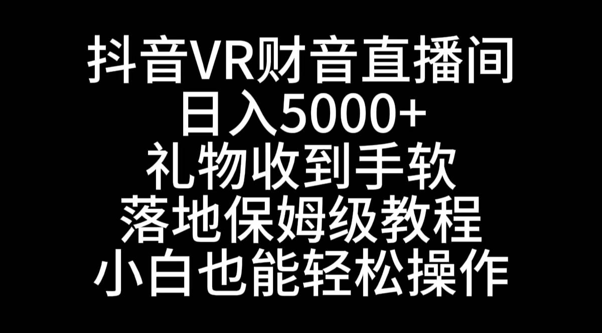 抖音VR财神直播间，日入5000+，礼物收到手软，落地式保姆级教程，小白也…插图