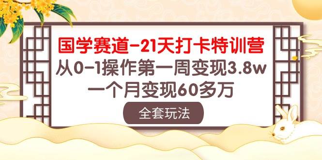 国学 赛道-21天打卡特训营：从0-1操作第一周变现3.8w，一个月变现60多万插图