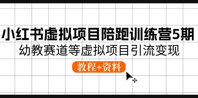 小红书虚拟项目陪跑训练营5期，幼教赛道等虚拟项目引流变现 (教程+资料)插图