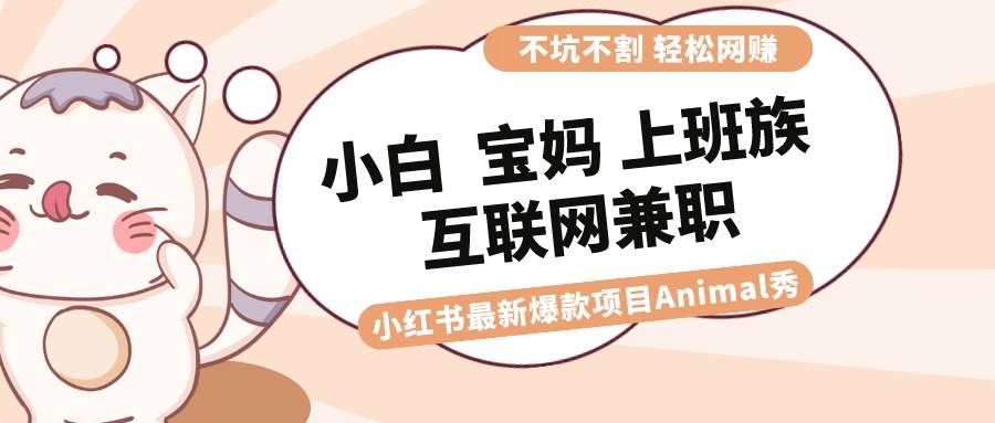 适合小白 宝妈 上班族 大学生互联网兼职 小红书爆款项目Animal秀，月入1W插图