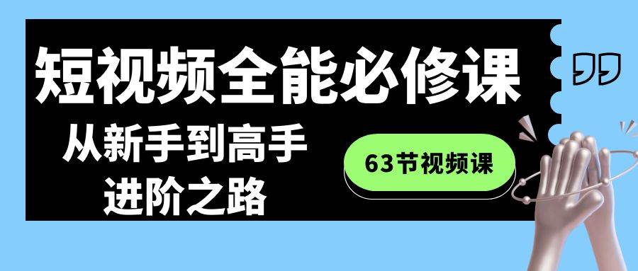 短视频-全能必修课程：从新手到高手进阶之路（63节视频课）插图