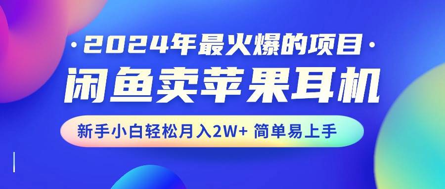 2024年最火爆的项目，闲鱼卖苹果耳机，新手小白轻松月入2W+简单易上手插图