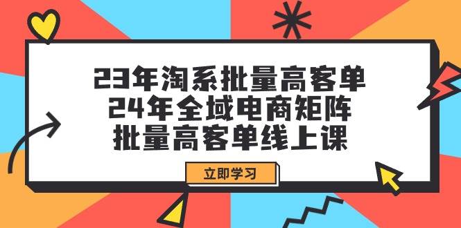 23年淘系批量高客单+24年全域电商矩阵，批量高客单线上课（109节课）插图