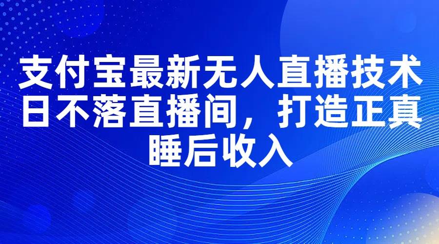 支付宝最新无人直播技术，日不落直播间，打造正真睡后收入插图