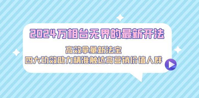 2024万相台无界的最新开法，高效拿量新法宝，四大功效助力精准触达高营…插图