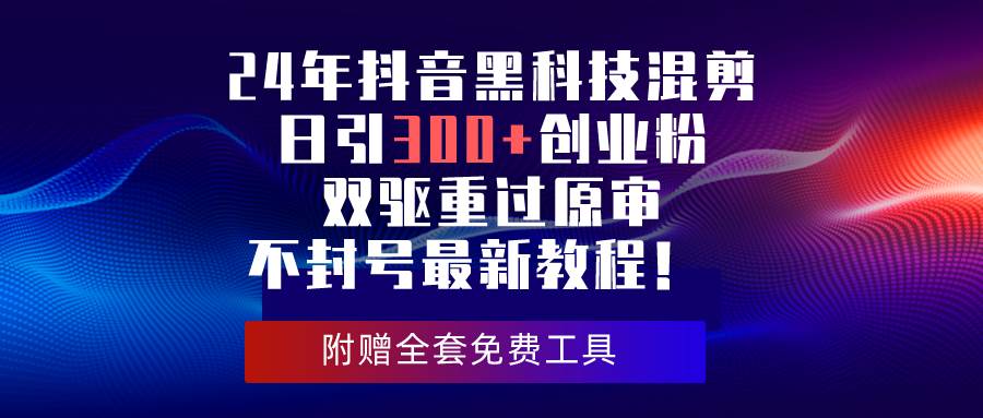 24年抖音黑科技混剪日引300+创业粉，双驱重过原审不封号最新教程！插图