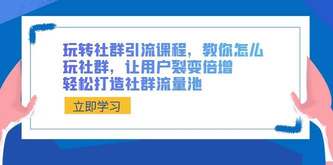 玩转社群 引流课程，教你怎么玩社群，让用户裂变倍增，轻松打造社群流量池插图