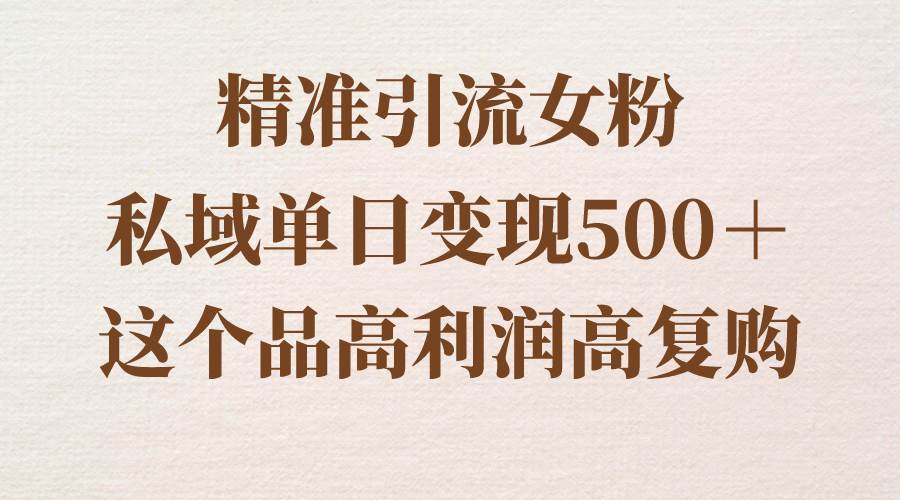 精准引流女粉，私域单日变现500＋，高利润高复购，保姆级实操教程分享插图