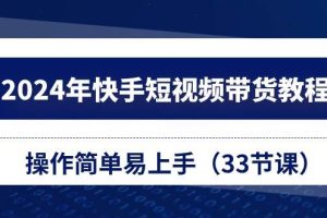 2024年快手短视频带货教程，操作简单易上手（33节课）