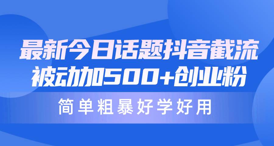 最新今日话题抖音截流，每天被动加500+创业粉，简单粗暴好学好用插图