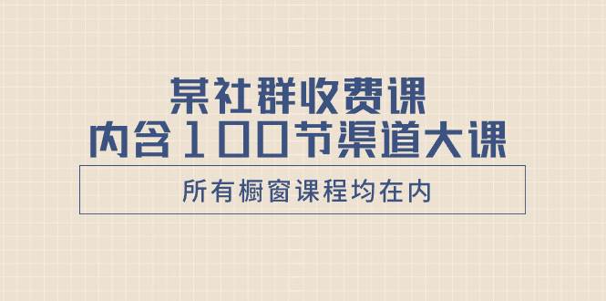 某社群收费课内含100节渠道大课（所有橱窗课程均在内）插图