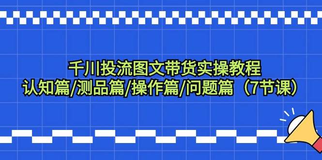 千川投流图文带货实操教程：认知篇/测品篇/操作篇/问题篇（7节课）插图