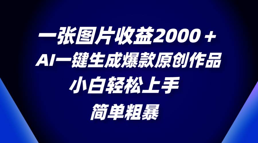 一张图片收益2000＋，AI一键生成爆款原创作品，简单粗暴，小白轻松上手插图