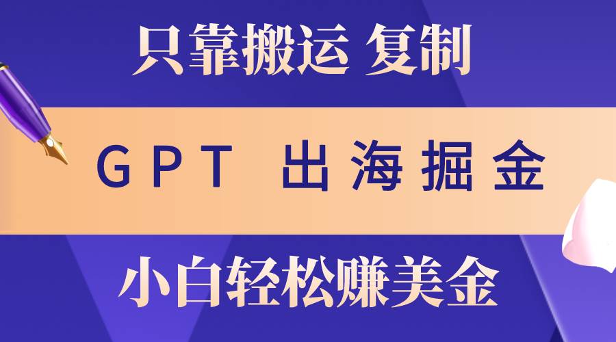 出海掘金搬运，赚老外美金，月入3w+，仅需GPT粘贴复制，小白也能玩转插图