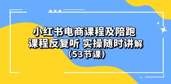 小红书电商课程陪跑课 课程反复听 实操随时讲解 （53节课）插图