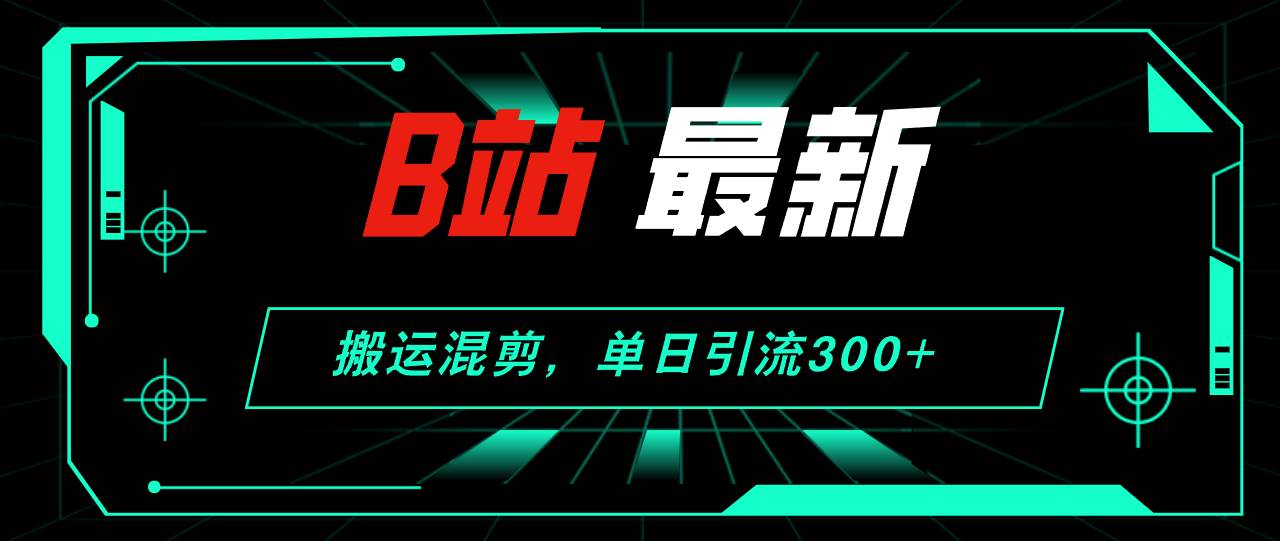 B站最新，搬运混剪，单日引流300+创业粉插图