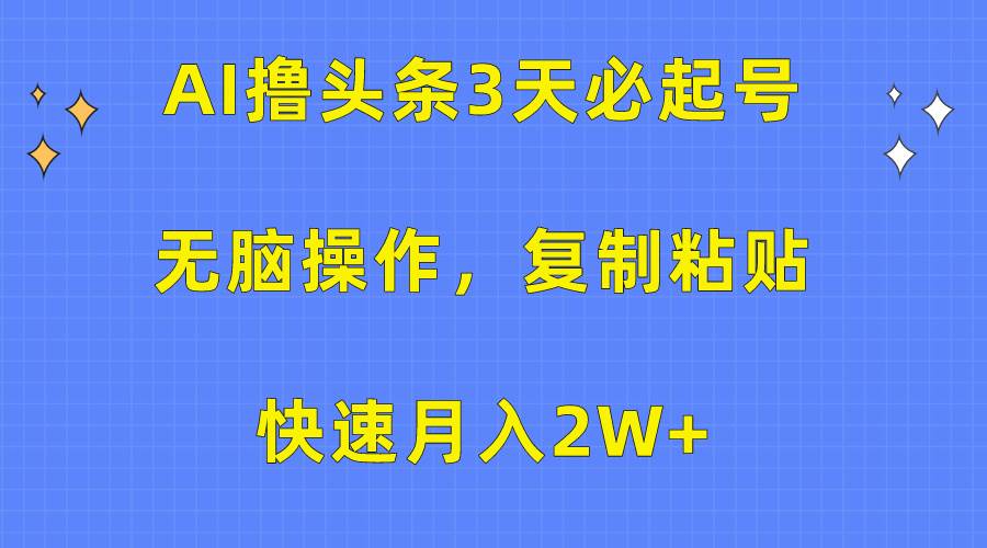 AI撸头条3天必起号，无脑操作3分钟1条，复制粘贴快速月入2W+插图