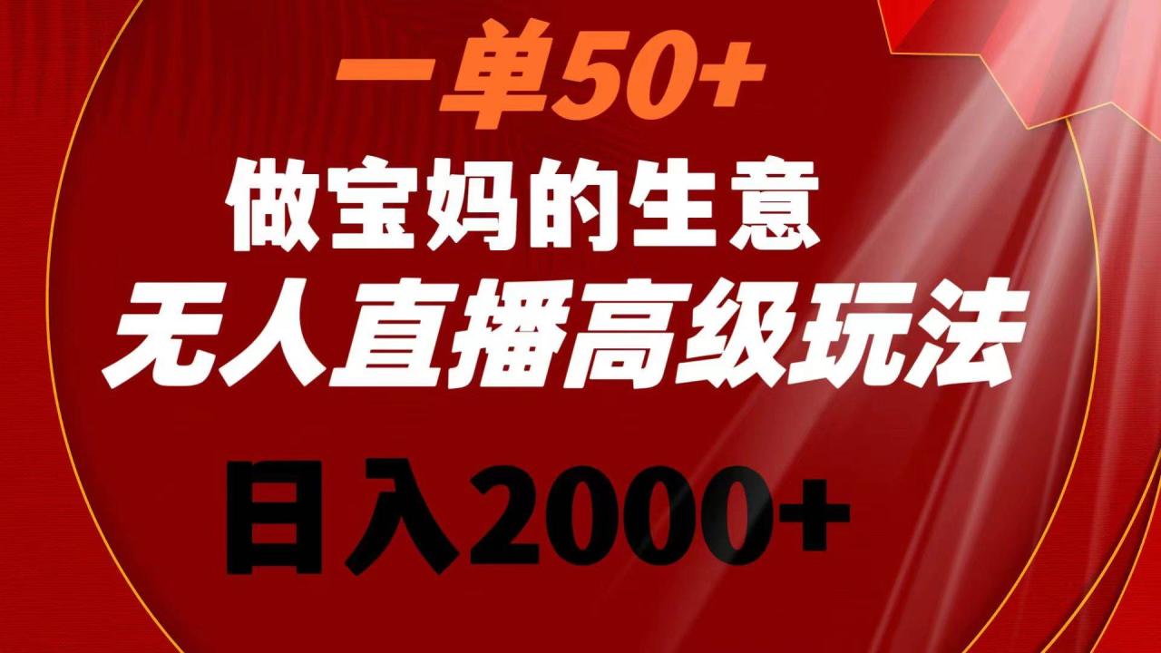 一单50+做宝妈的生意 无人直播高级玩法 日入2000+插图