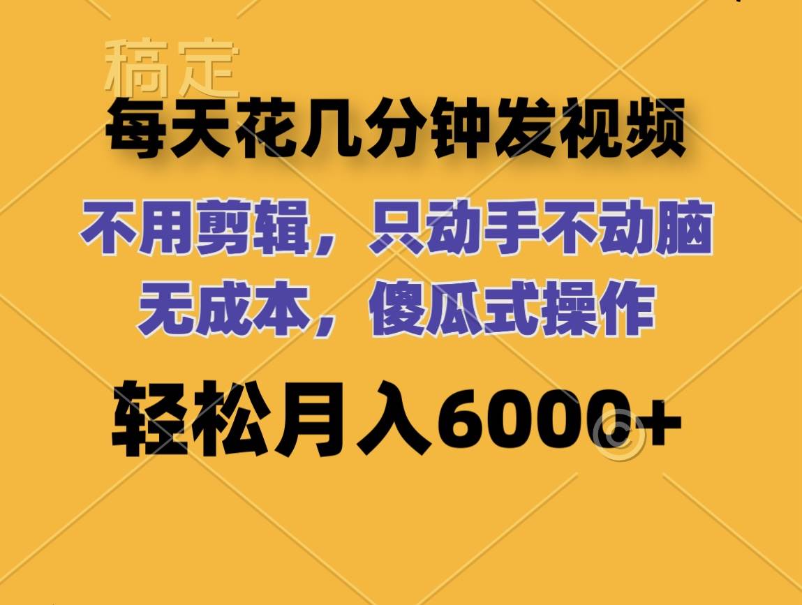 每天花几分钟发视频 无需剪辑 动手不动脑 无成本 傻瓜式操作 轻松月入6…插图