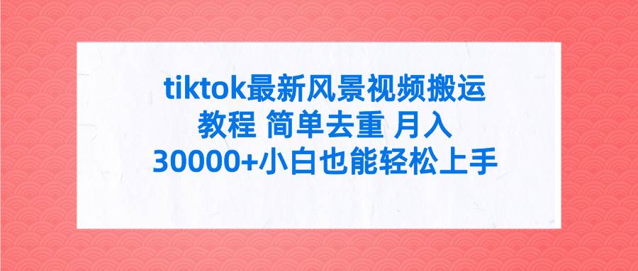 tiktok最新风景视频搬运教程 简单去重 月入30000+附全套工具插图