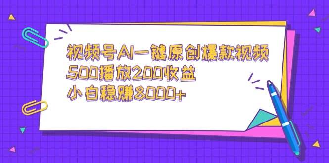 视频号AI一键原创爆款视频，500播放200收益，小白稳赚8000+插图