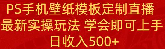 PS手机壁纸模板定制直播  最新实操玩法 学会即可上手 日收入500+插图