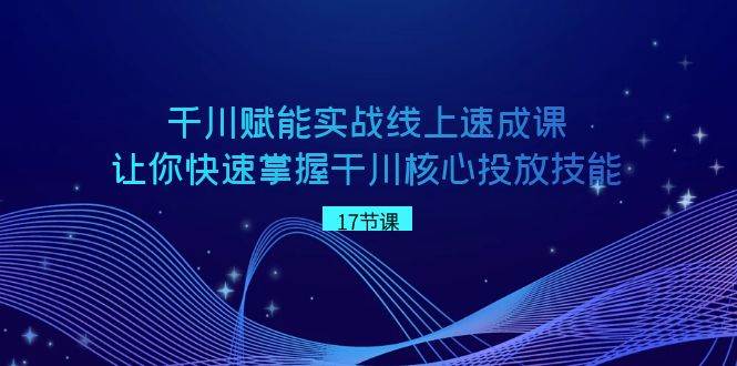 千川 赋能实战线上速成课，让你快速掌握干川核心投放技能插图