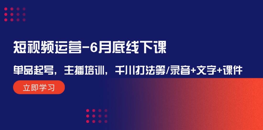 短视频运营-6月底线下课：单品起号，主播培训，千川打法等/录音+文字+课件插图