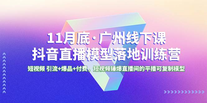 11月底·广州线下课抖音直播模型落地特训营，短视频 引流+爆品+付费，短视频锤爆直播间的平播可复制模型插图