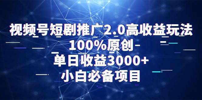 视频号短剧推广2.0高收益玩法，100%原创，单日收益3000+，小白必备项目插图