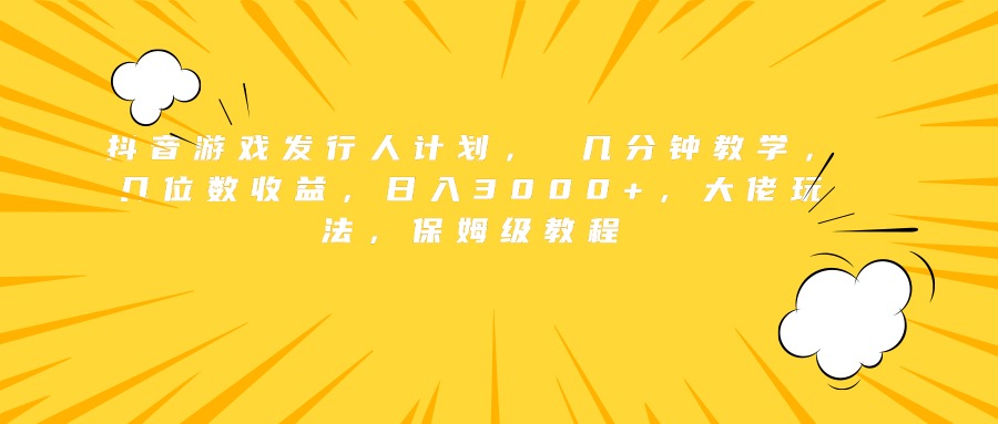 抖音游戏发行人计划， 几分钟教学，几位数收益，日入3000+，大佬玩法，保姆级教程插图