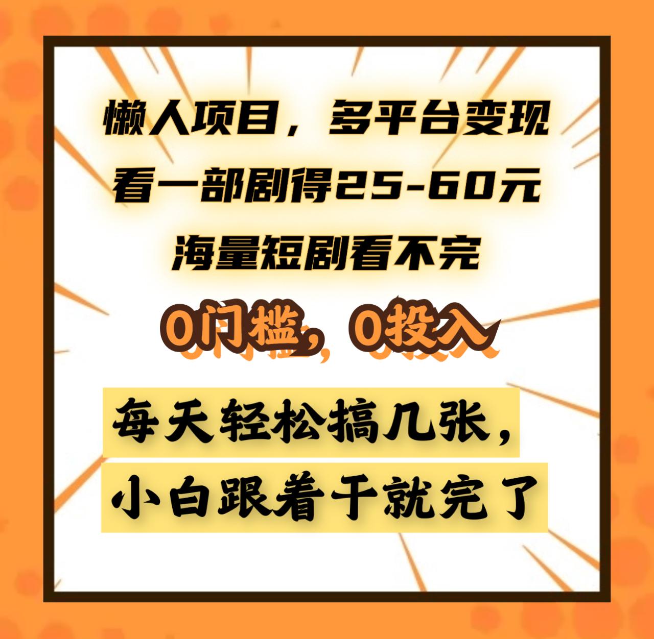 懒人项目，多平台变现，看一部剧得25~60元，海量短剧看不完，0门槛，0投入，小白跟着干就完了。插图