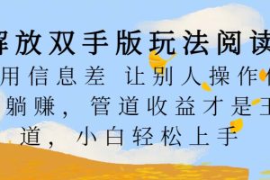 解放双手版玩法阅读，利用信息差让别人操作你来躺赚，管道收益才是王道，小白轻松上手