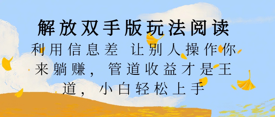 解放双手版玩法阅读，利用信息差让别人操作你来躺赚，管道收益才是王道，小白轻松上手插图