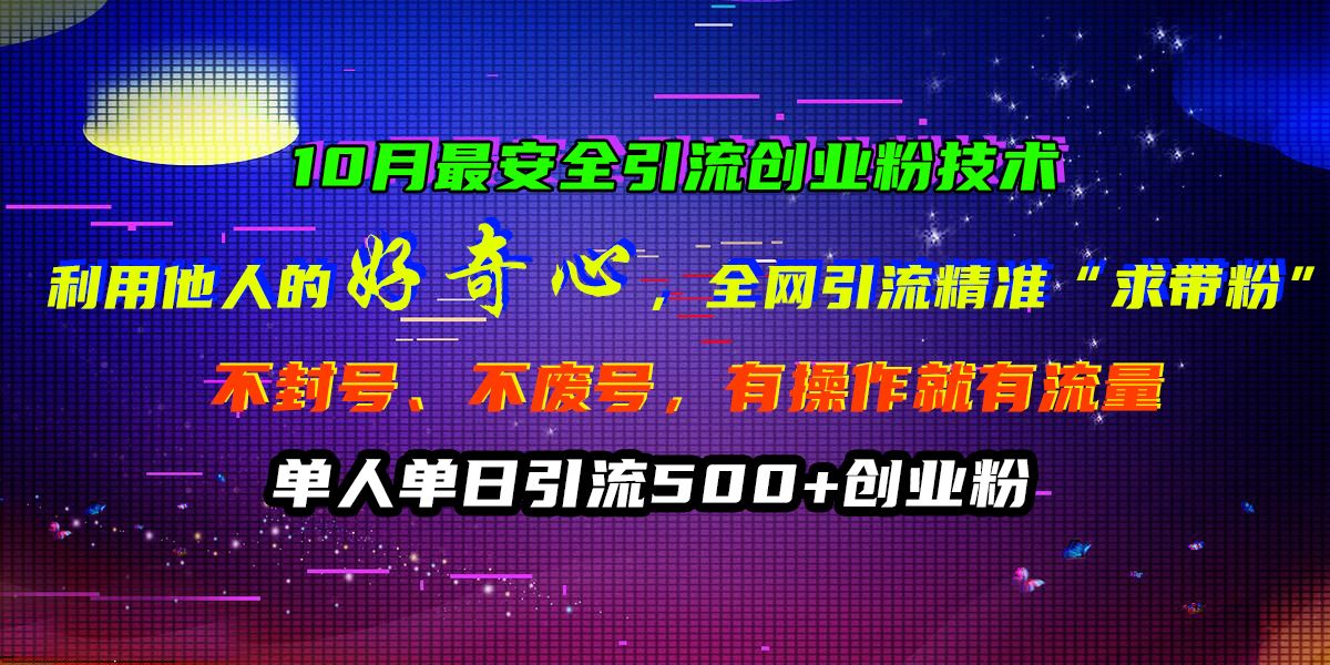 10月最安全引流创业粉技术，利用他人的好奇心，全网引流精准“求带粉”，不封号、不废号，有操作就有流量，单人单日引流500+创业粉插图