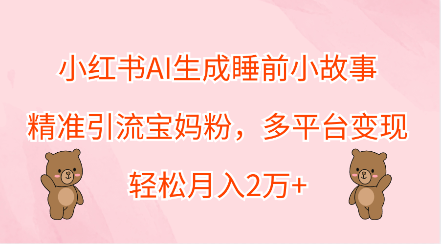 小红书AI生成睡前小故事，精准引流宝妈粉，轻松月入2万+，多平台变现插图