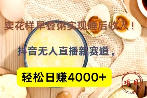 抖音卖花样早餐粥直播新赛道，轻松日赚4000+实现睡后收入！