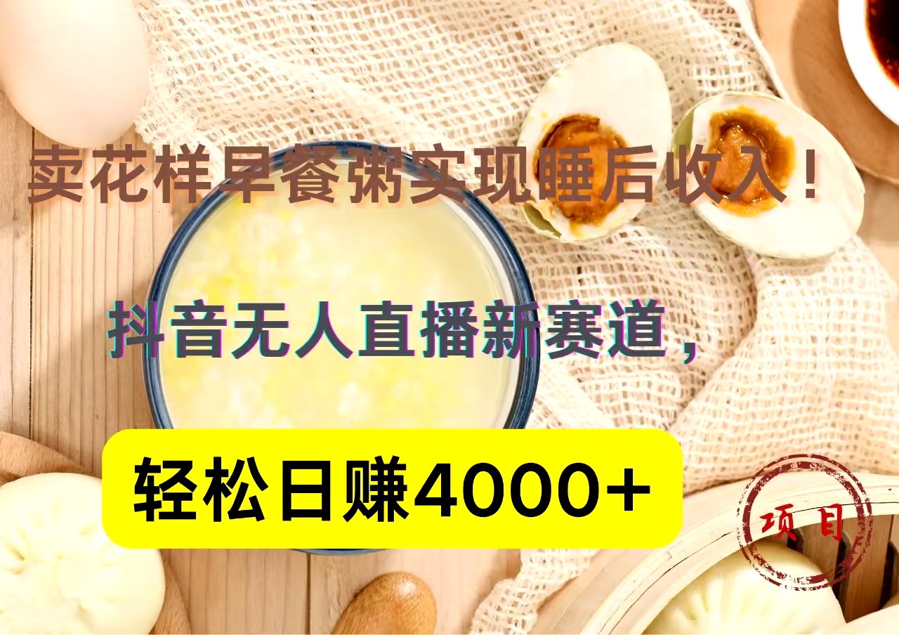 抖音卖花样早餐粥直播新赛道，轻松日赚4000+实现睡后收入！插图