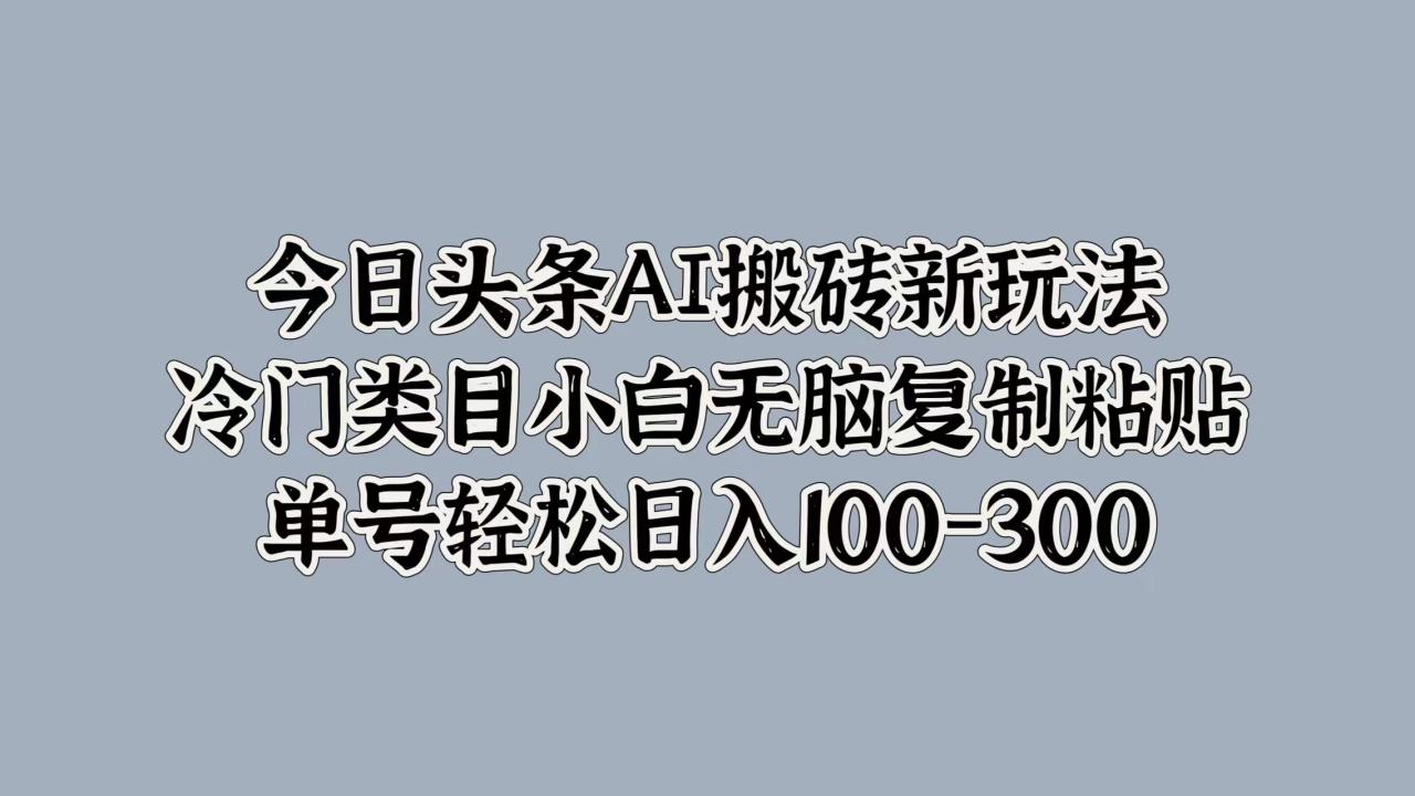 今日头条AI搬砖新玩法，冷门类目小白无脑复制粘贴，单号轻松日入100-300插图