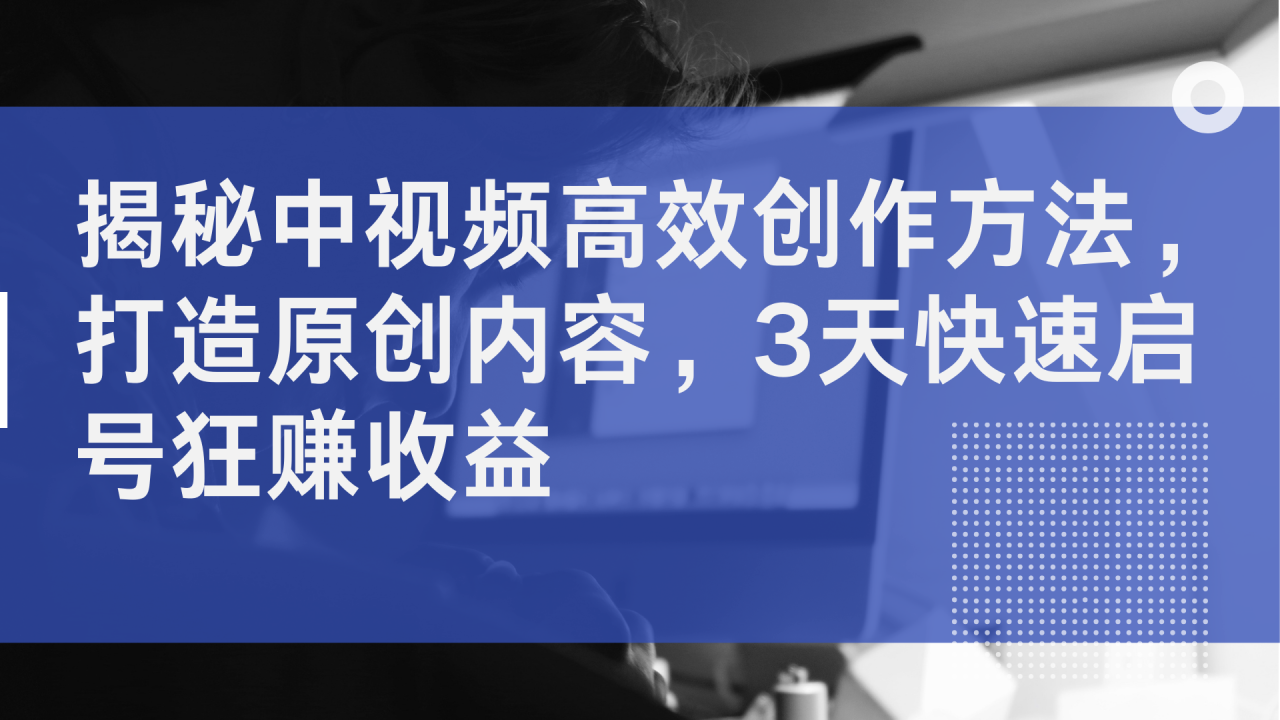 揭秘中视频高效创作方法，打造原创内容，3天快速启号狂赚收益插图