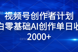 视频号创作者计划，小白零基础AI创作单日收入2000+