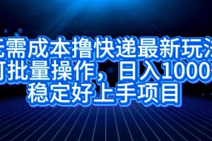 无需成本撸快递最新玩法,可批量操作，日入1000+，稳定好上手项目