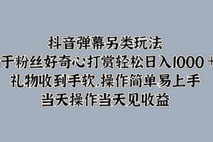 抖音弹幕另类玩法，利于粉丝好奇心打赏轻松日入1000＋ 礼物收到手软，操作简单易上手，当天操作当天见收益