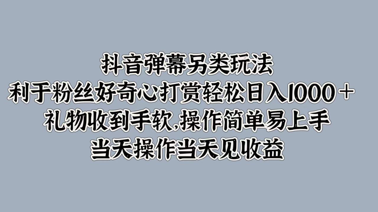 抖音弹幕另类玩法，利于粉丝好奇心打赏轻松日入1000＋ 礼物收到手软，操作简单易上手，当天操作当天见收益插图