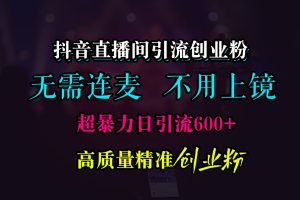 抖音直播间引流创业粉，无需连麦、无需上镜，超暴力日引流600+高质量精准创业粉