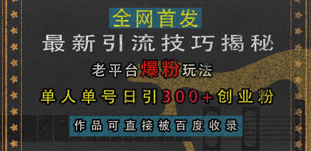 最新引流技巧揭秘，老平台爆粉玩法，单人单号日引300+创业粉，作品可直接被百度收录插图