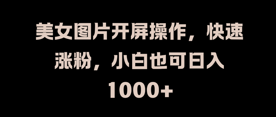 美女图片开屏操作，快速涨粉，小白也可日入1000+插图