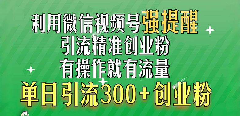 利用微信视频号“强提醒”功能，引流精准创业粉，有操作就有流量，单日引流300+创业粉插图