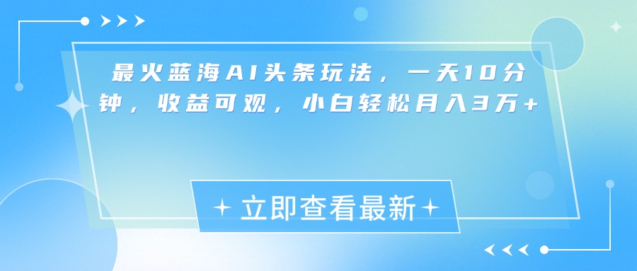 最新蓝海AI头条玩法，一天10分钟，收益可观，小白轻松月入3万+插图